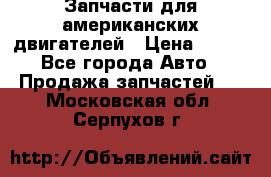 Запчасти для американских двигателей › Цена ­ 999 - Все города Авто » Продажа запчастей   . Московская обл.,Серпухов г.